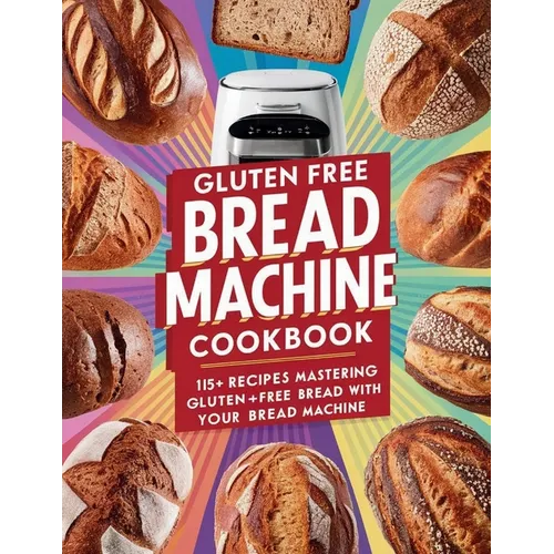Gluten Free Bread Machine Cookbook: 115+ Recipes Mastering Gluten-Free Bread with Your Bread Machine - Paperback