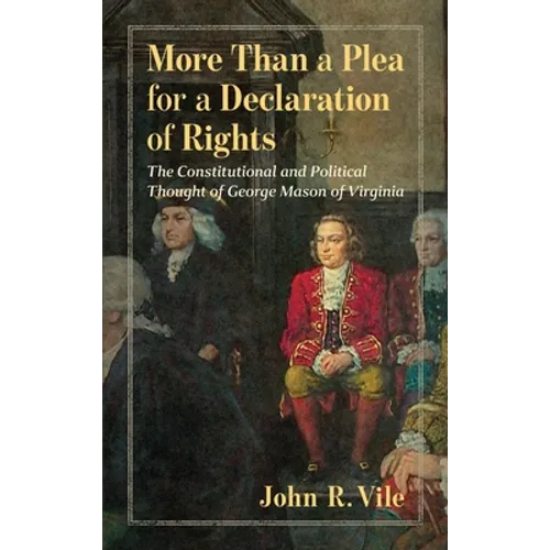 More Than a Plea for a Declaration of Rights: The Constitutional and Political Thought of George Mason of Virginia - Hardcover
