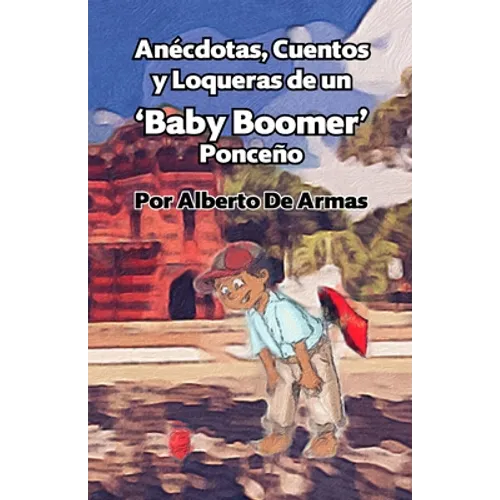 Anécdotas, Cuentos y Loqueras de un Baby Boomers Ponceño: Por Alberto De Armas Vazquez - Paperback