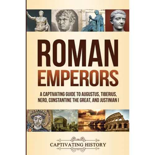 Roman Emperors: A Captivating Guide to Augustus, Tiberius, Nero, Constantine the Great, and Justinian I - Paperback