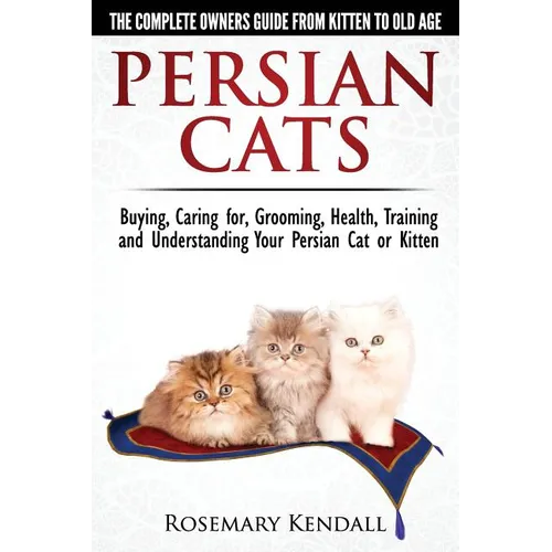 Persian Cats - The Complete Owners Guide from Kitten to Old Age. Buying, Caring For, Grooming, Health, Training and Understanding Your Persian Cat - Paperback