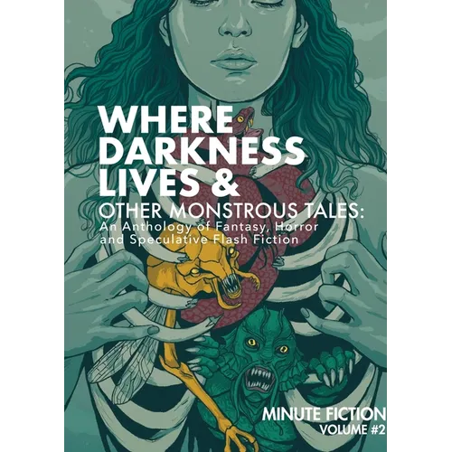 Where Darkness Lives & Other Monstrous Tales: An Anthology of Fantasy, Horror, and Speculative Flash Fiction - Paperback