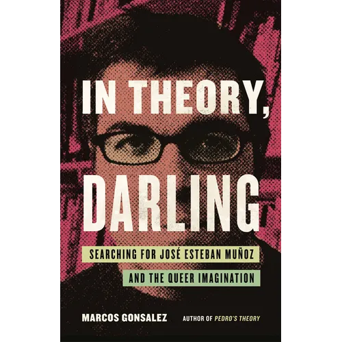 In Theory, Darling: Searching for José Esteban Muñoz and the Queer Imagination - Hardcover