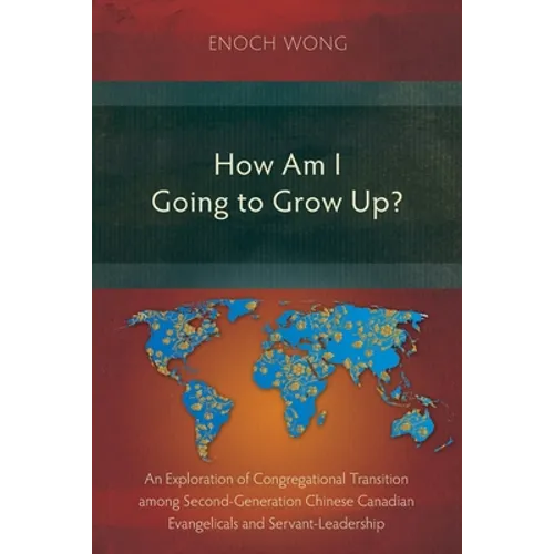 How Am I Going to Grow Up?: Congregational Transition among Second-Generation Chinese Canadian Evangelicals and Servant-Leadership - Paperback