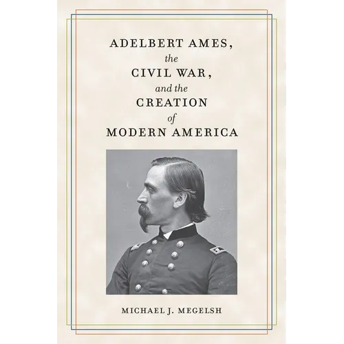 Adelbert Ames, the Civil War, and the Creation of Modern America - Paperback