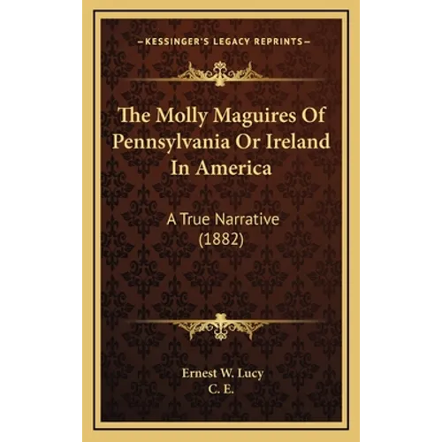 The Molly Maguires Of Pennsylvania Or Ireland In America: A True Narrative (1882) - Hardcover