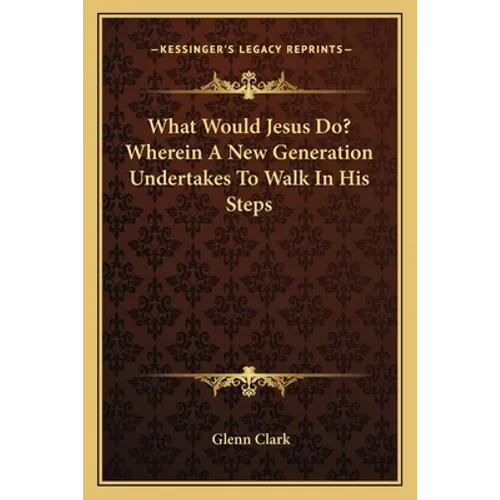 What Would Jesus Do? Wherein a New Generation Undertakes to Walk in His Steps - Paperback