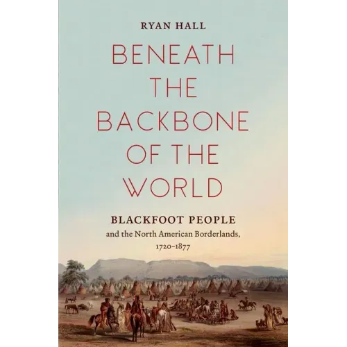 Beneath the Backbone of the World: Blackfoot People and the North American Borderlands, 1720-1877 - Paperback