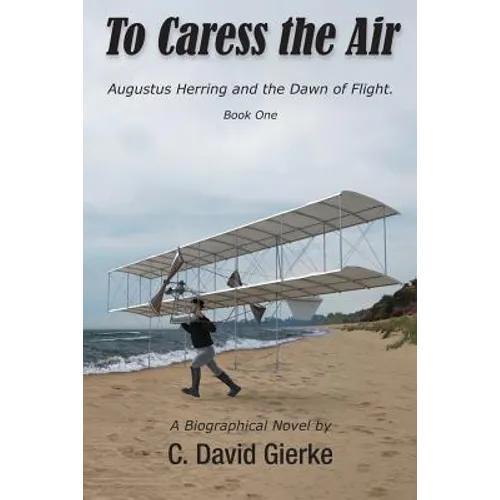 To Caress the Air: Augustus Herring and the Dawn of Flight. Book One - Paperback