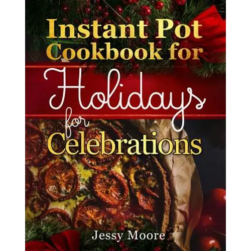 Instant Pot Cookbook for Holidays and Celebrations: Over 100 Easy-To-Remember and Simple-To-Make Tasty Instant Pot Recipes for a Happy Life, Intant Po - Paperback
