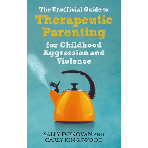 The Unofficial Guide to Therapeutic Parenting for Childhood Aggression and Violence - Paperback