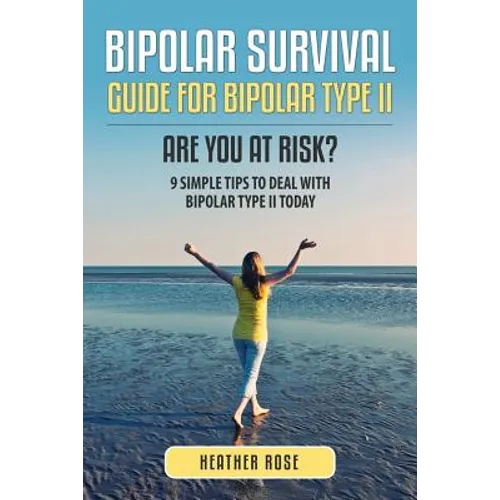 Bipolar 2: Bipolar Survival Guide for Bipolar Type II: Are You at Risk? 9 Simple Tips to Deal with Bipolar Type II Today - Paperback