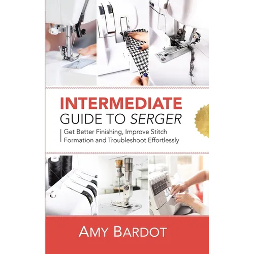 Intermediate Guide to Serger: Get Better Finishing, Improve Stitch Formation and Troubleshoot Effortlessly - Paperback