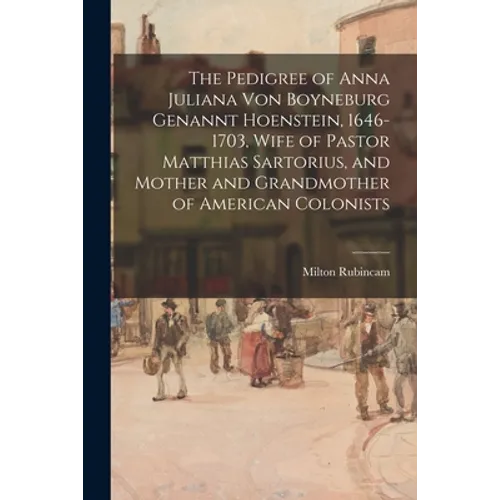 The Pedigree of Anna Juliana Von Boyneburg Genannt Hoenstein, 1646-1703, Wife of Pastor Matthias Sartorius, and Mother and Grandmother of American Col - Paperback