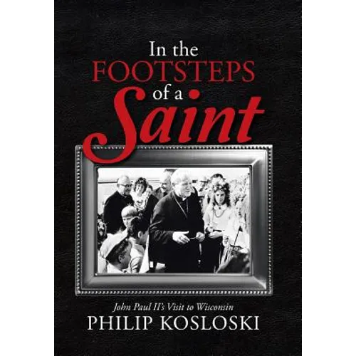In the Footsteps of a Saint: John Paul II's Visit to Wisconsin - Hardcover