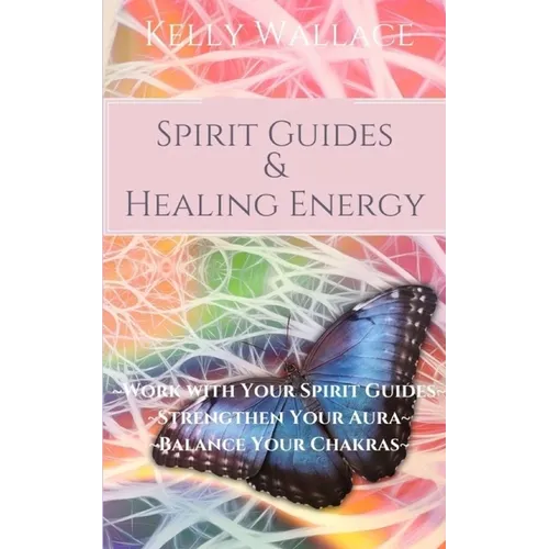 Spirit Guides and Healing Energy: Work with Your Spirit Guides Strengthen Your Aura Balance Your Chakras - Paperback
