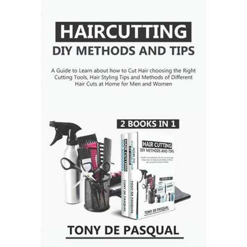 Haircutting DIY Methods and Tips (2 in 1): How to Cut Hair at Home choosing the Right Cutting Tools, Haircutting Basics Tips and Methods - Paperback