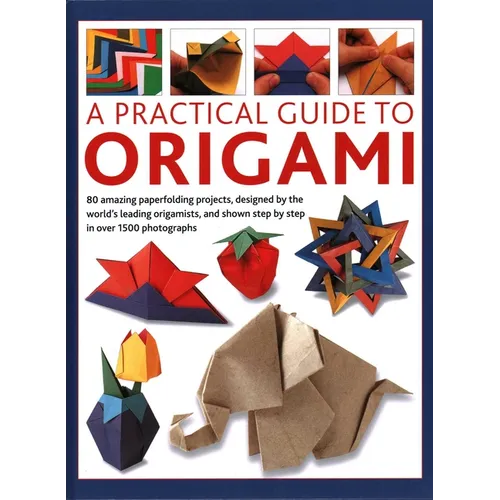 A Practical Guide to Origami: 80 Amazing Paperfolding Projects, Designed by the World's Leading Origamists, and Shown Step by Step in Over 1500 Phot - Hardcover