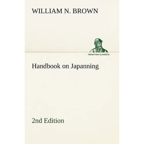Handbook on Japanning: 2nd Edition For Ironware, Tinware, Wood, Etc. With Sections on Tinplating and Galvanizing - Paperback