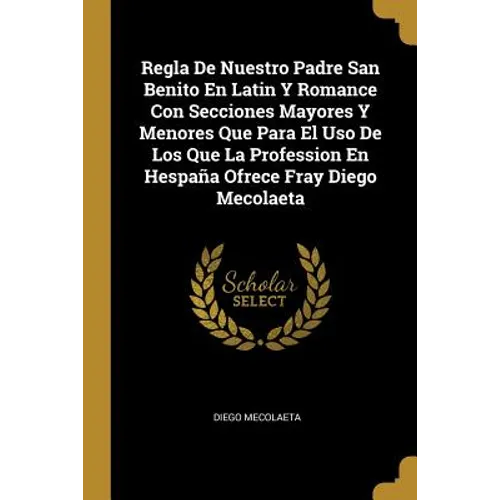 Regla De Nuestro Padre San Benito En Latin Y Romance Con Secciones Mayores Y Menores Que Para El Uso De Los Que La Profession En Hespaña Ofrece Fray D - Paperback