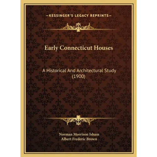 Early Connecticut Houses: A Historical And Architectural Study (1900) - Hardcover