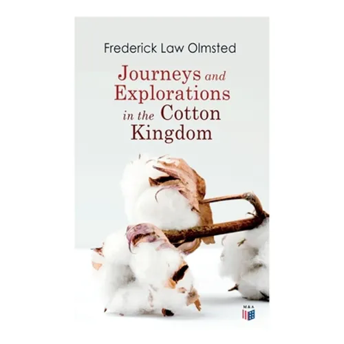 Journeys and Explorations in the Cotton Kingdom: A Traveller's Observations on Cotton and Slavery in the American Slave States Based Upon Three Former - Paperback