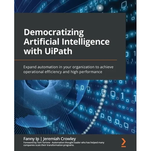 Democratizing Artificial Intelligence with UiPath: Expand automation in your organization to achieve operational efficiency and high performance - Paperback