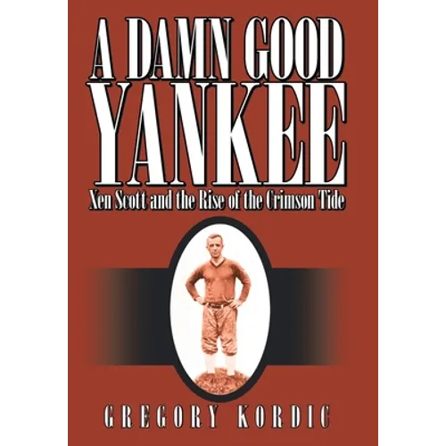A Damn Good Yankee: Xen Scott and the Rise of the Crimson Tide - Hardcover