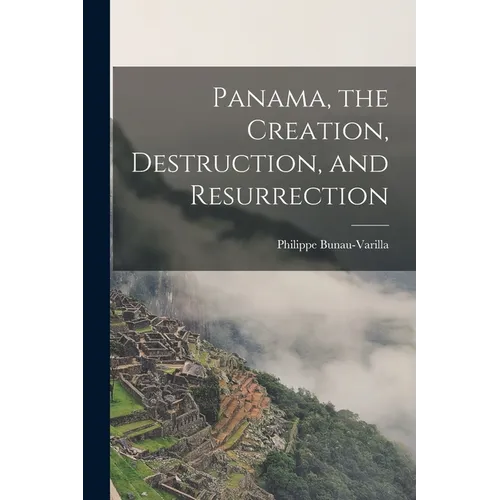 Panama, the Creation, Destruction, and Resurrection - Paperback