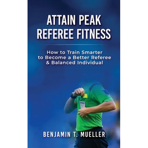 Attain Peak Referee Fitness: How to Train Smarter to Become a Better Referee & Balanced Individual - Paperback