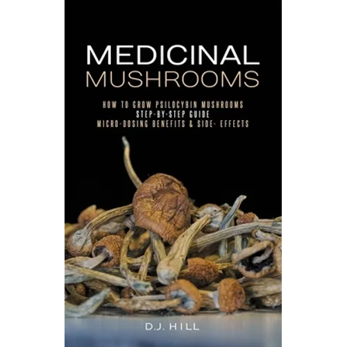 Medicinal Mushrooms: How to Grow Psilocybin & Micro-dosing benefits - Side effects - Paperback