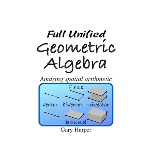 Full Unified Geometric Algebra: Amazing Spatial Arithmetic - Paperback
