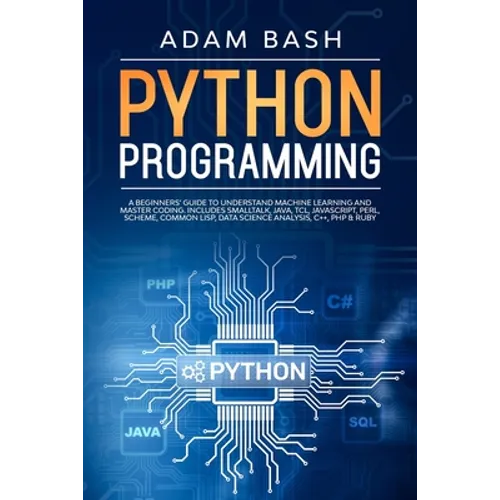 Python Programming: A beginners' guide to understand machine learning and master coding. Includes Smalltalk, Java, TCL, JavaScript, Perl, - Paperback