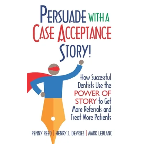 Persuade with a Case Acceptance Story!: How Successful Dentists Use the POWER of STORY to Get More Referrals and Treat More Patients - Paperback