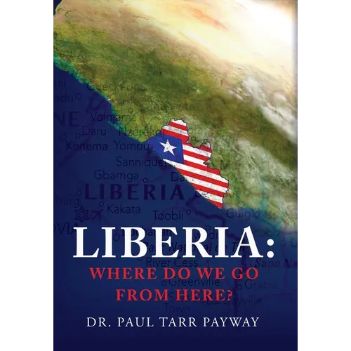 Liberia: Where Do We Go From Here?: A Political, Sociological, Educational and Spiritual Review of the Liberian People - Hardcover