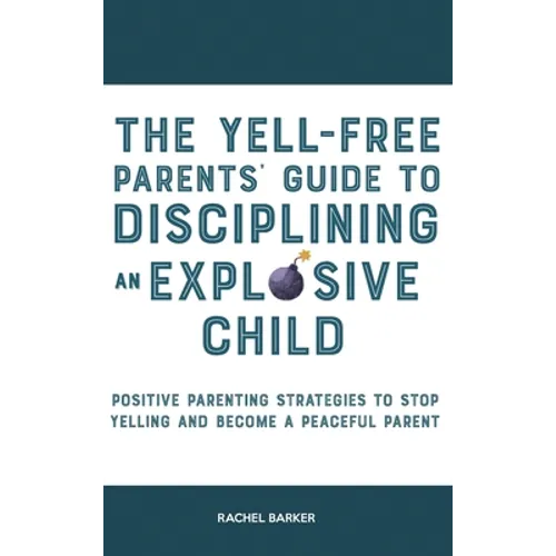 The Yell-Free Parents' Guide to Disciplining an Explosive Child: Positive Parenting Strategies to Stop Yelling and Become a Peaceful Parent - Hardcover