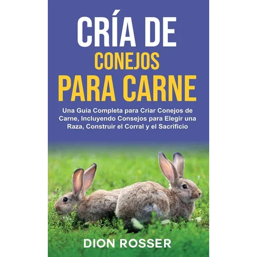 Cría de conejos para carne: Una guía completa para criar conejos de carne, incluyendo consejos para elegir una raza, construir el corral y el sacrific - Hardcover
