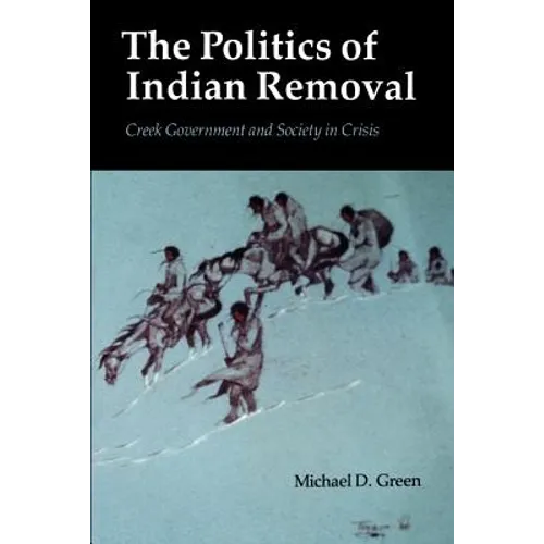 The Politics of Indian Removal: Creek Government and Society in Crisis - Paperback