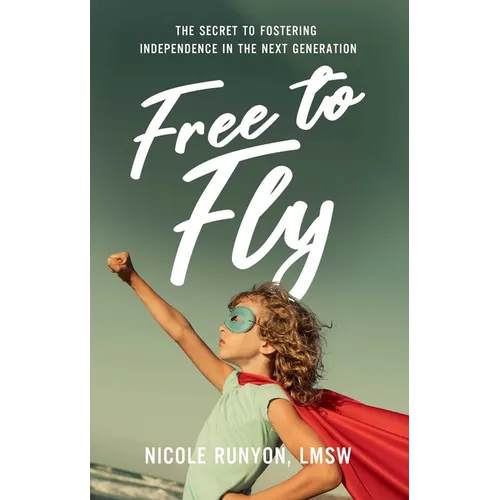 Free to Fly: The Secret to Fostering Independence in the Next Generation - Hardcover