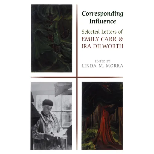 Corresponding Influence: Selected Letters of Emily Carr and Ira Dilworth - Paperback