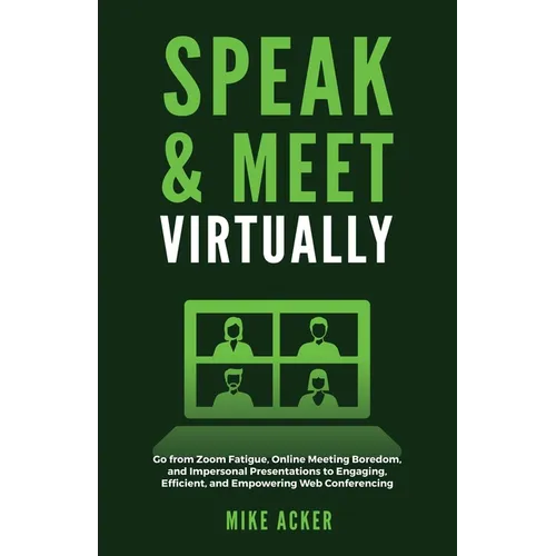 Speak & Meet Virtually: Go from Zoom Fatigue, Online Meeting Boredom, and Impersonal Presentations to Engaging, Efficient, and Empowering Web Conferen - Paperback
