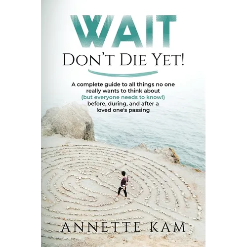 Wait - Don't Die Yet!: A complete guide to all things no one really wants to think about (but everyone needs to know) before, during, and after a love - Paperback