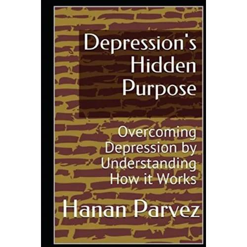 Depression's Hidden Purpose: Overcoming Depression by Understanding How it Works - Paperback