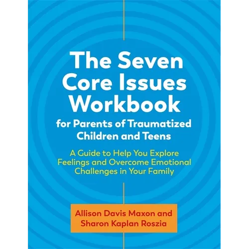The Seven Core Issues Workbook for Parents of Traumatized Children and Teens: A Guide to Help You Explore Feelings and Overcome Emotional Challenges i - Paperback