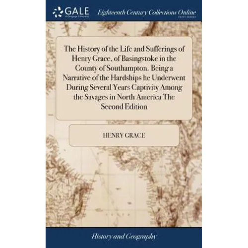 The History of the Life and Sufferings of Henry Grace, of Basingstoke in the County of Southampton. Being a Narrative of the Hardships he Underwent Du - Hardcover