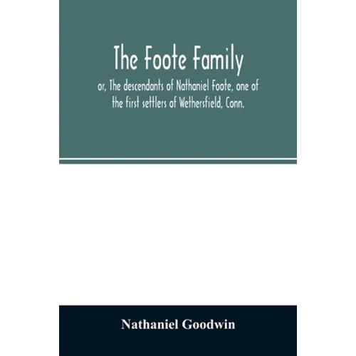 The Foote family: or, The descendants of Nathaniel Foote, one of the first settlers of Wethersfield, Conn., with genealogical notes of P - Paperback