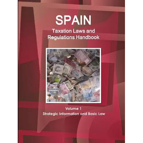 Spain Taxation Laws and Regulations Handbook Volume 1 Strategic Information and Basic Law - Paperback