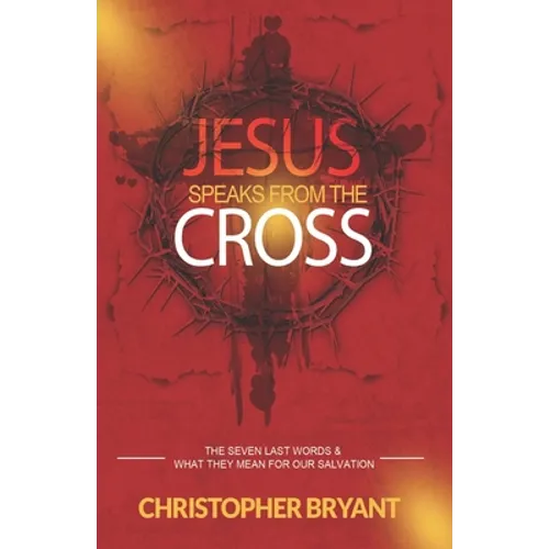 Jesus Speaks From The Cross: The 7 Last Words and What They Mean For Our Salvation - Paperback
