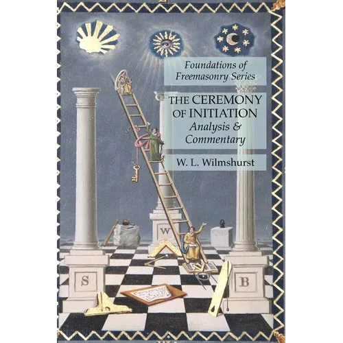 The Ceremony of Initiation: Analysis & Commentary: Foundations of Freemasonry Series - Paperback
