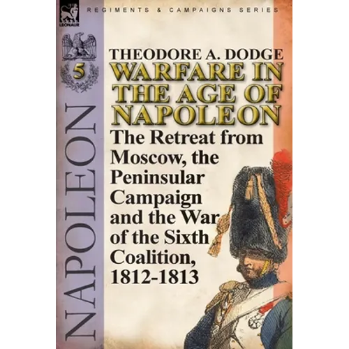 Warfare in the Age of Napoleon-Volume 5: The Retreat from Moscow, the Peninsular Campaign and the War of the Sixth Coalition, 1812-1813 - Hardcover
